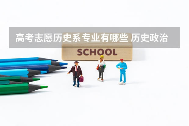 高考志愿历史系专业有哪些 历史政治生物组合可以报什么专业?