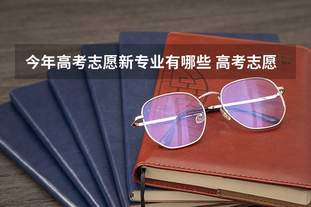 今年高考志愿新专业有哪些 高考志愿填报，有哪些热门专业可以选？