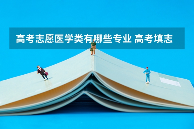 高考志愿医学类有哪些专业 高考填志愿，医学专业怎么样？