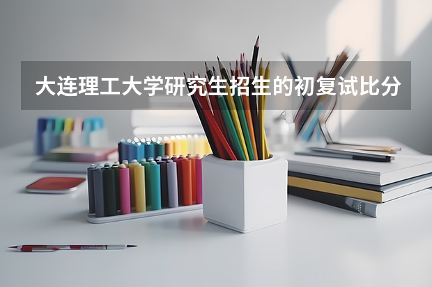 大连理工大学研究生招生的初复试比分