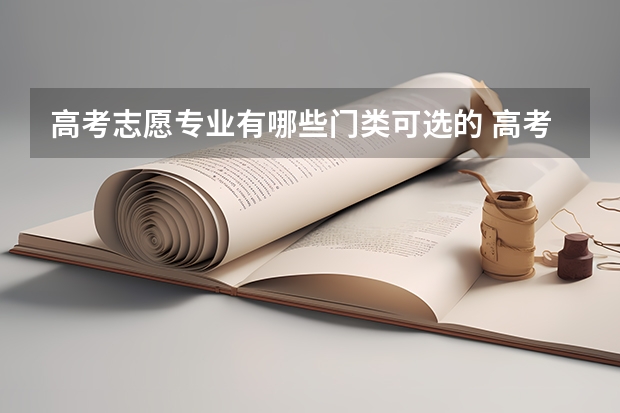 高考志愿专业有哪些门类可选的 高考志愿方向都有哪些 都有什么专业