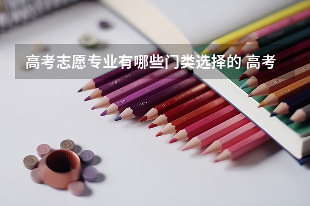 高考志愿专业有哪些门类选择的 高考志愿如何选择专业 哪些专业好就业