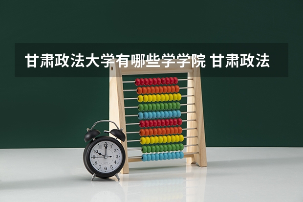甘肃政法大学有哪些学学院 甘肃政法大学一年学费贵不贵
