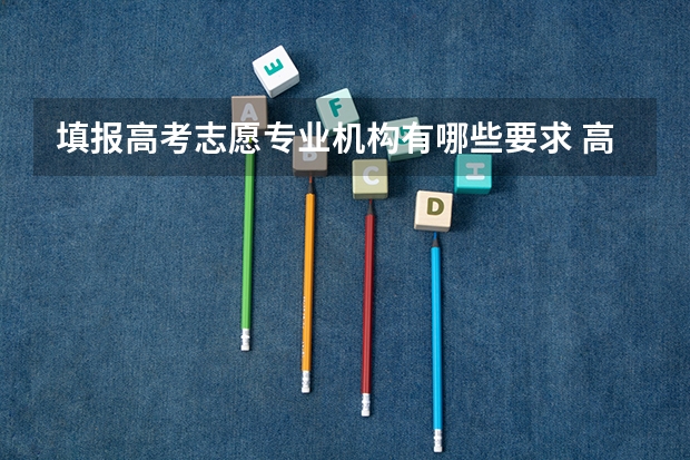 填报高考志愿专业机构有哪些要求 高考志愿填报需要注意哪些问题?