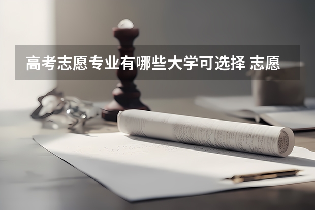 高考志愿专业有哪些大学可选择 志愿可以选择几个大学 湖南高考志愿可以填几个大学