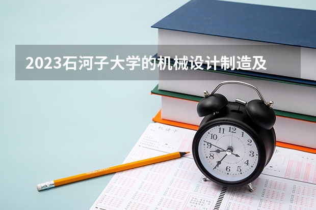 2023石河子大学的机械设计制造及其自动化专业分数线高不高 石河子大学机械设计制造及其自动化专业历年分数线参考表单
