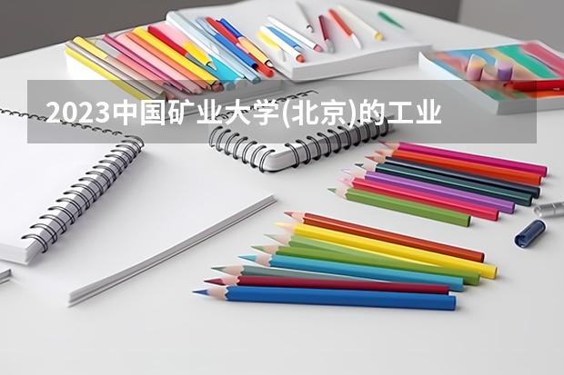 2023中国矿业大学(北京)的工业工程专业分数线高不高 中国矿业大学(北京)工业工程专业历年分数线参考表单