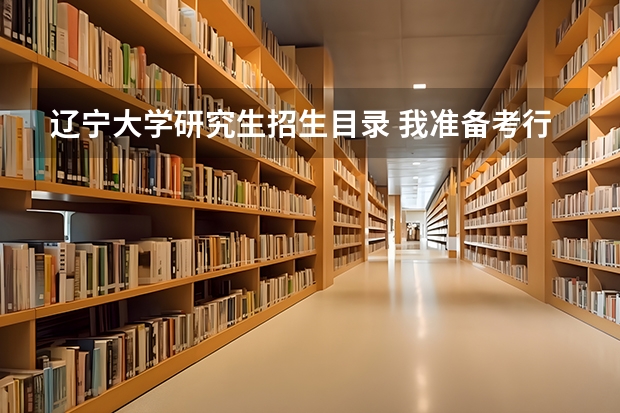 辽宁大学研究生招生目录 我准备考行政管理研究生，希望大家推荐一个档次比较好又比较容易考的学校，本来想考东北大学，
