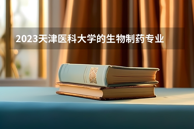2023天津医科大学的生物制药专业分数线高不高 天津医科大学生物制药专业历年分数线参考表单