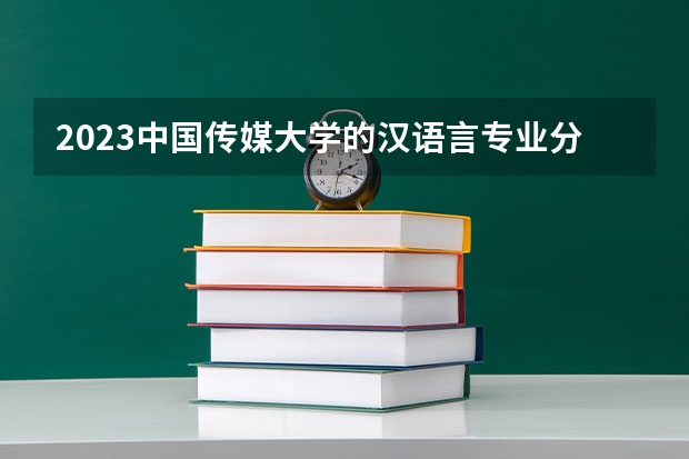 2023中国传媒大学的汉语言专业分数线高不高 中国传媒大学汉语言专业历年分数线参考表单