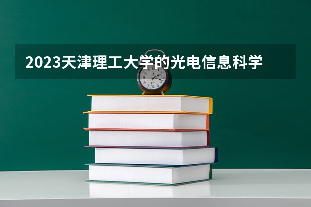 2023天津理工大学的光电信息科学与工程专业分数线高不高 天津理工大学光电信息科学与工程专业历年分数线参考表单