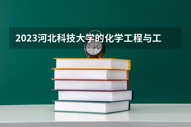 2023河北科技大学的化学工程与工艺专业分数线高不高 河北科技大学化学工程与工艺专业历年分数线参考表单