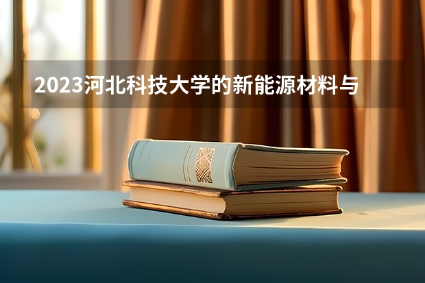 2023河北科技大学的新能源材料与器件专业分数线高不高 河北科技大学新能源材料与器件专业历年分数线参考表单