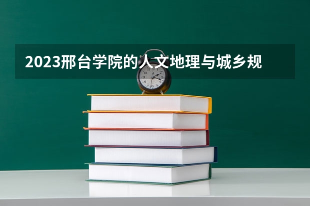 2023邢台学院的人文地理与城乡规划专业分数线高不高 邢台学院人文地理与城乡规划专业历年分数线参考表单
