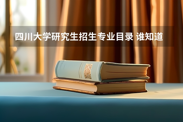 四川大学研究生招生专业目录 谁知道四川大学研究生招生目录啊？