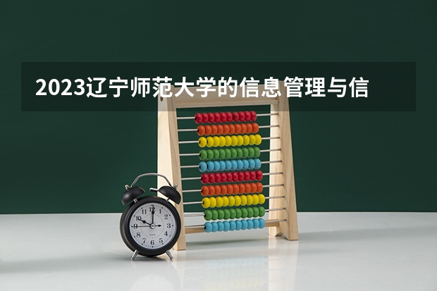 2023辽宁师范大学的信息管理与信息系统专业分数线高不高 辽宁师范大学信息管理与信息系统专业历年分数线参考表单