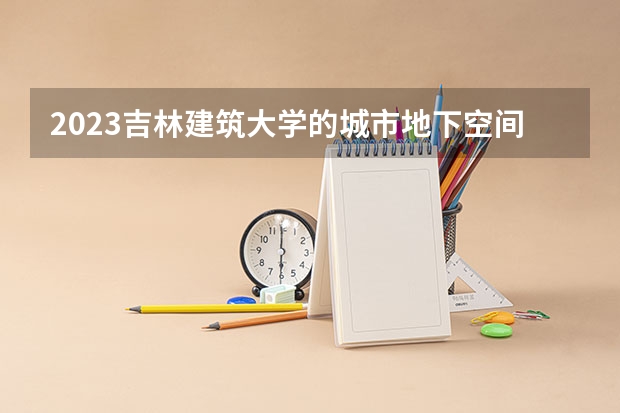 2023吉林建筑大学的城市地下空间工程专业分数线高不高 吉林建筑大学城市地下空间工程专业历年分数线参考表单
