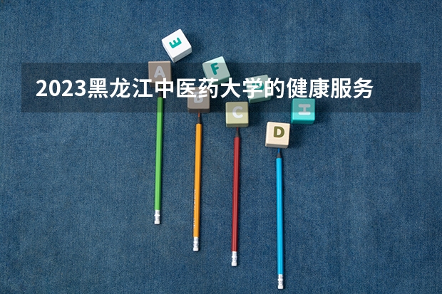 2023黑龙江中医药大学的健康服务与管理专业分数线高不高 黑龙江中医药大学健康服务与管理专业历年分数线参考表单