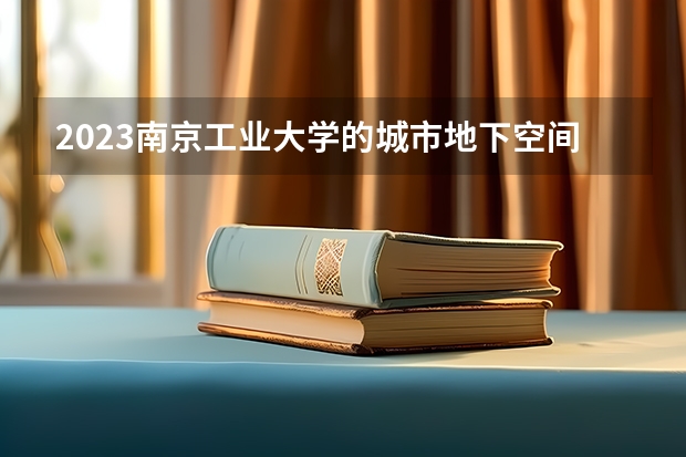 2023南京工业大学的城市地下空间工程专业分数线高不高 南京工业大学城市地下空间工程专业历年分数线参考表单