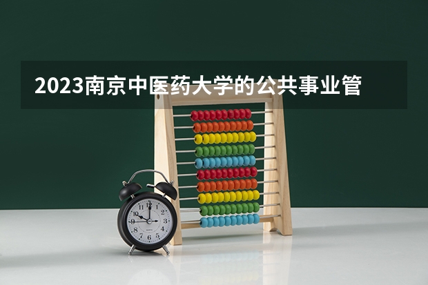 2023南京中医药大学的公共事业管理专业分数线高不高 南京中医药大学公共事业管理专业历年分数线参考表单