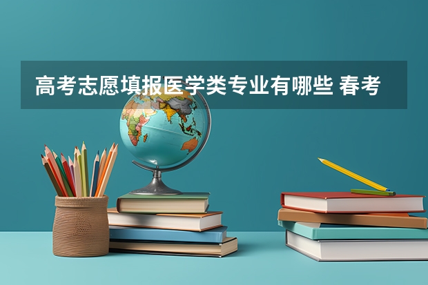 高考志愿填报医学类专业有哪些 春考医学类专业?