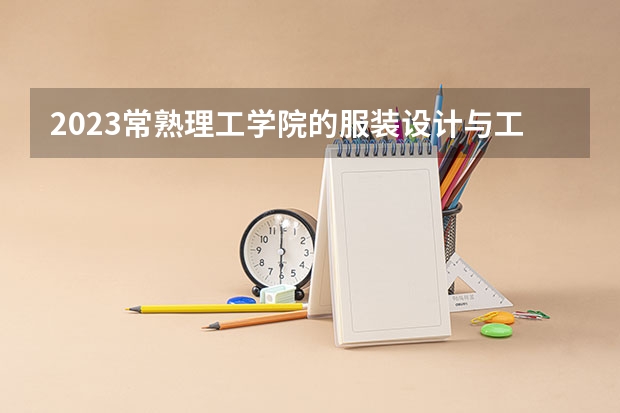 2023常熟理工学院的服装设计与工程专业分数线高不高 常熟理工学院服装设计与工程专业历年分数线参考表单