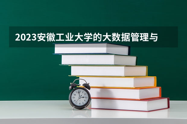 2023安徽工业大学的大数据管理与应用专业分数线高不高 安徽工业大学大数据管理与应用专业历年分数线参考表单