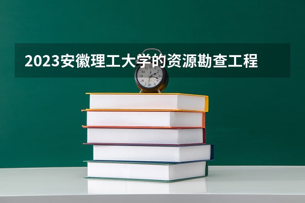 2023安徽理工大学的资源勘查工程专业分数线高不高 安徽理工大学资源勘查工程专业历年分数线参考表单