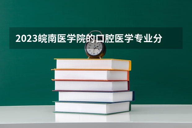 2023皖南医学院的口腔医学专业分数线高不高 皖南医学院口腔医学专业历年分数线参考表单