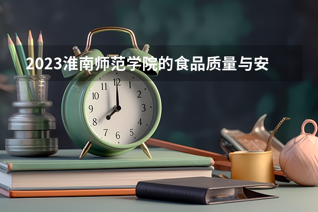 2023淮南师范学院的食品质量与安全专业分数线高不高 淮南师范学院食品质量与安全专业历年分数线参考表单
