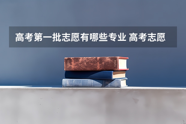 高考第一批志愿有哪些专业 高考志愿的第123456专业分别是什么