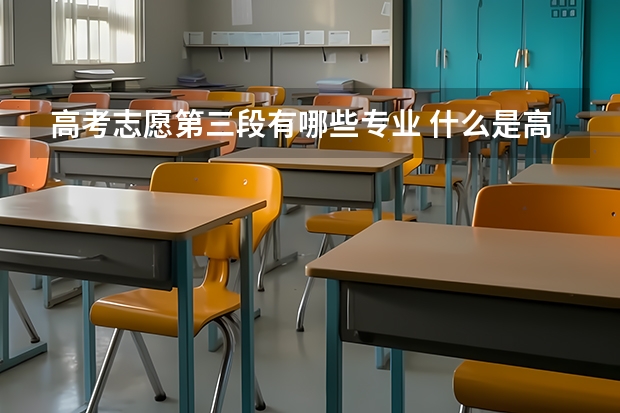 高考志愿第三段有哪些专业 什么是高考志愿填报的各段顺序？
