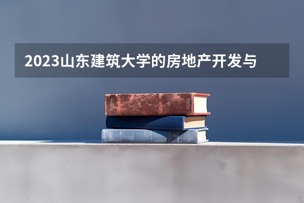 2023山东建筑大学的房地产开发与管理专业分数线高不高 山东建筑大学房地产开发与管理专业历年分数线参考表单