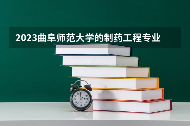 2023曲阜师范大学的制药工程专业分数线高不高 曲阜师范大学制药工程专业历年分数线参考表单