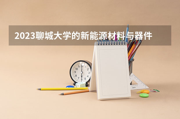 2023聊城大学的新能源材料与器件专业分数线高不高 聊城大学新能源材料与器件专业历年分数线参考表单