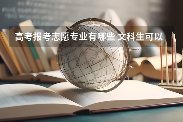 高考报考志愿专业有哪些 文科生可以报哪些专业