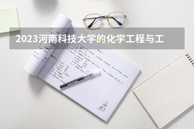 2023河南科技大学的化学工程与工艺专业分数线高不高 河南科技大学化学工程与工艺专业历年分数线参考表单