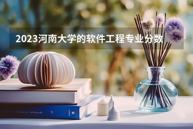 2023河南大学的软件工程专业分数线高不高 河南大学软件工程专业历年分数线参考表单