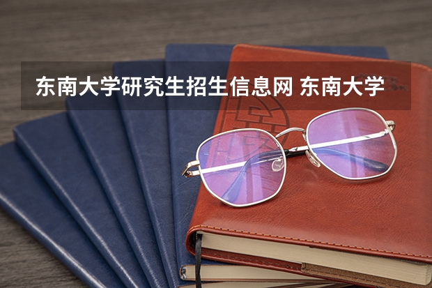 东南大学研究生招生信息网 东南大学2023研究生招生信息一览表？