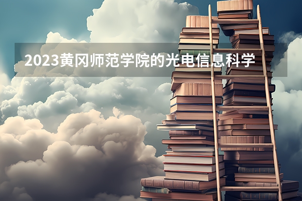 2023黄冈师范学院的光电信息科学与工程专业分数线高不高 黄冈师范学院光电信息科学与工程专业历年分数线参考表单