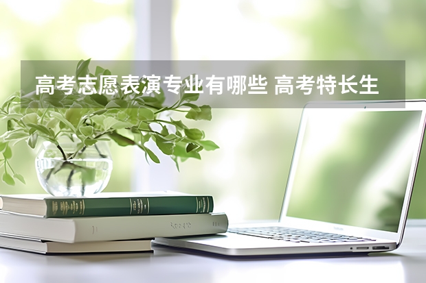 高考志愿表演专业有哪些 高考特长生都有哪些专业