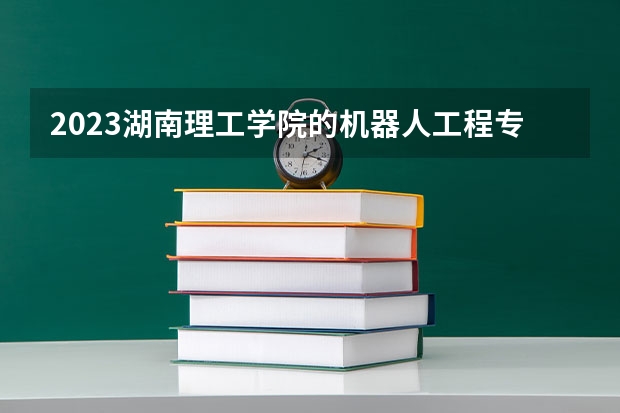 2023湖南理工学院的机器人工程专业分数线高不高 湖南理工学院机器人工程专业历年分数线参考表单