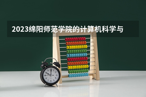 2023绵阳师范学院的计算机科学与技术专业分数线高不高 绵阳师范学院计算机科学与技术专业历年分数线参考表单