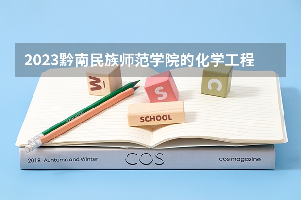 2023黔南民族师范学院的化学工程与工艺专业分数线高不高 黔南民族师范学院化学工程与工艺专业历年分数线参考表单