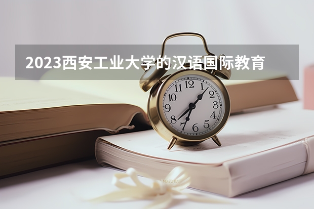 2023西安工业大学的汉语国际教育专业分数线高不高 西安工业大学汉语国际教育专业历年分数线参考表单