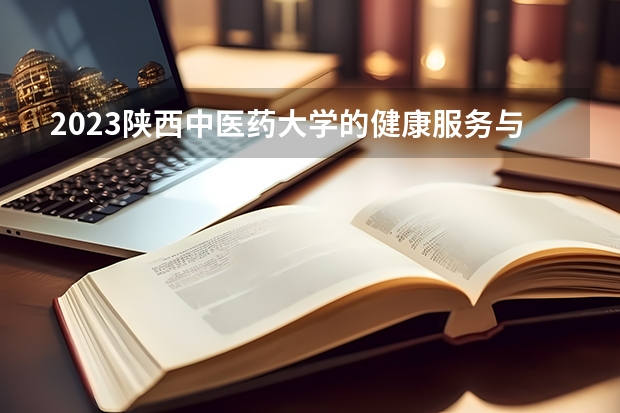 2023陕西中医药大学的健康服务与管理专业分数线高不高 陕西中医药大学健康服务与管理专业历年分数线参考表单