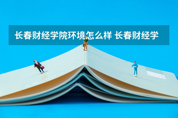 长春财经学院环境怎么样 长春财经学院值得去吗