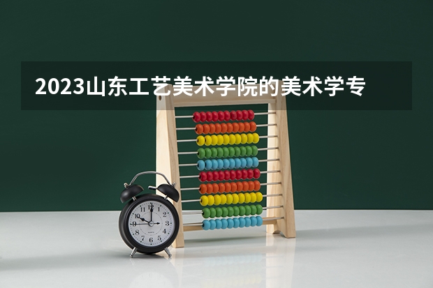 2023山东工艺美术学院的美术学专业分数线高不高 山东工艺美术学院美术学专业历年分数线参考表单