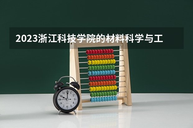 2023浙江科技学院的材料科学与工程专业分数线高不高 浙江科技学院材料科学与工程专业历年分数线参考表单