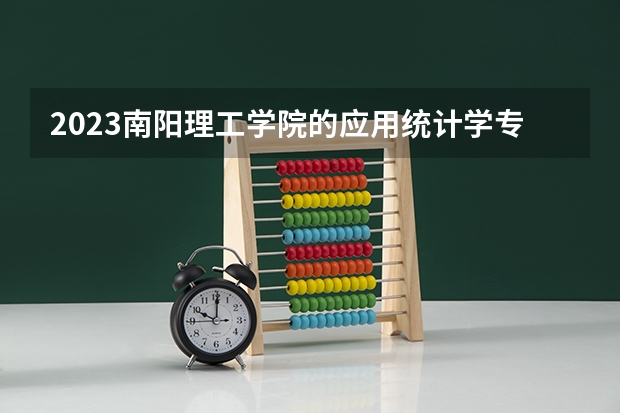 2023南阳理工学院的应用统计学专业分数线高不高 南阳理工学院应用统计学专业历年分数线参考表单